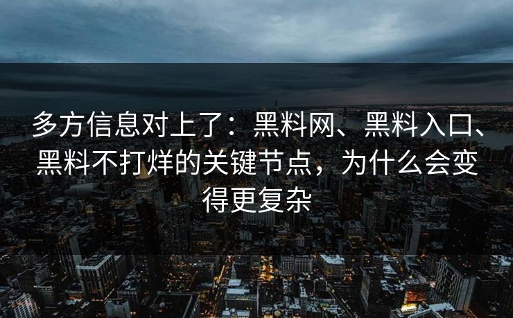 多方信息对上了：黑料网、黑料入口、黑料不打烊的关键节点，为什么会变得更复杂