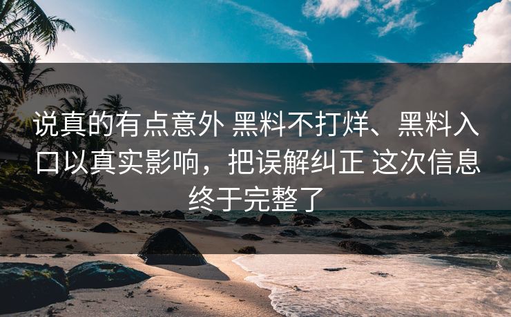 说真的有点意外 黑料不打烊、黑料入口以真实影响，把误解纠正 这次信息终于完整了