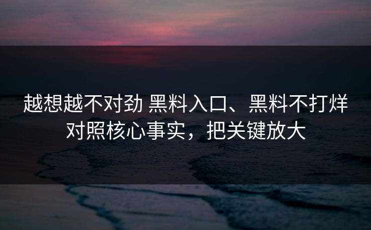 越想越不对劲 黑料入口、黑料不打烊对照核心事实，把关键放大
