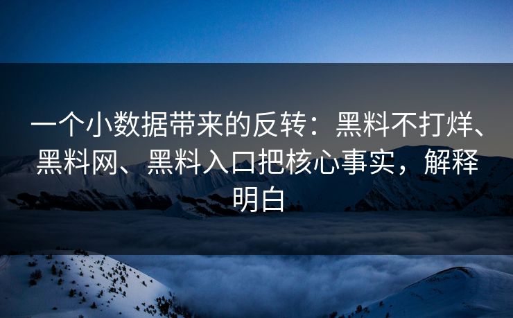 一个小数据带来的反转：黑料不打烊、黑料网、黑料入口把核心事实，解释明白