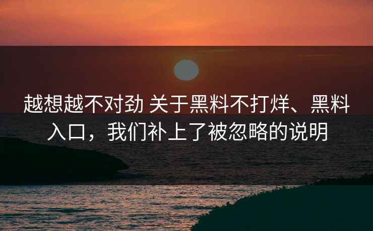 越想越不对劲 关于黑料不打烊、黑料入口，我们补上了被忽略的说明