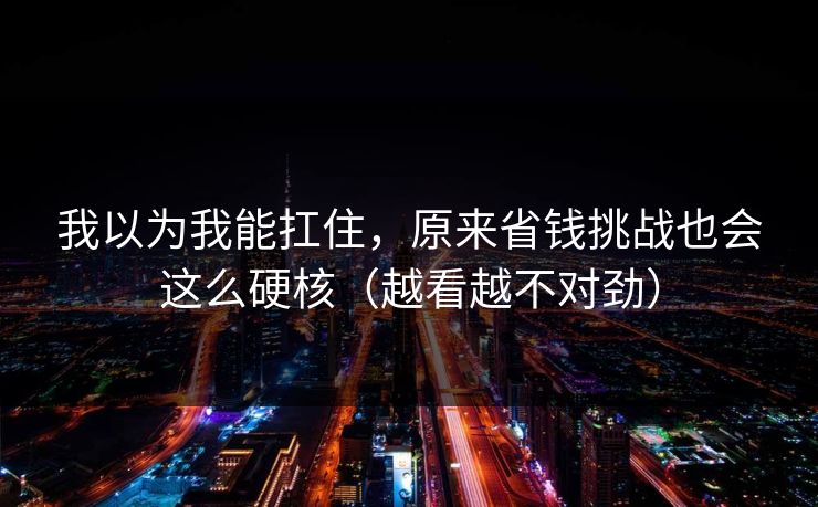 我以为我能扛住，原来省钱挑战也会这么硬核（越看越不对劲）