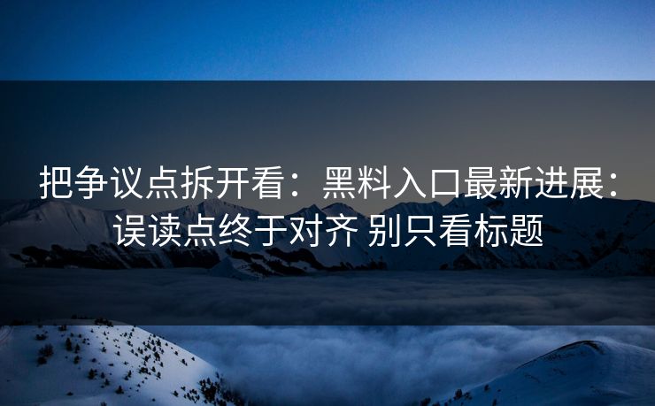 把争议点拆开看：黑料入口最新进展：误读点终于对齐 别只看标题