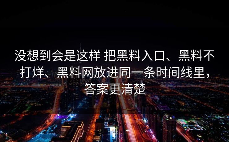 没想到会是这样 把黑料入口、黑料不打烊、黑料网放进同一条时间线里，答案更清楚